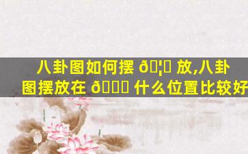 八卦图如何摆 🦟 放,八卦图摆放在 🕊 什么位置比较好